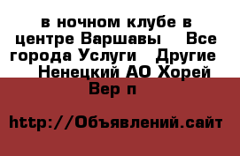 Open Bar в ночном клубе в центре Варшавы! - Все города Услуги » Другие   . Ненецкий АО,Хорей-Вер п.